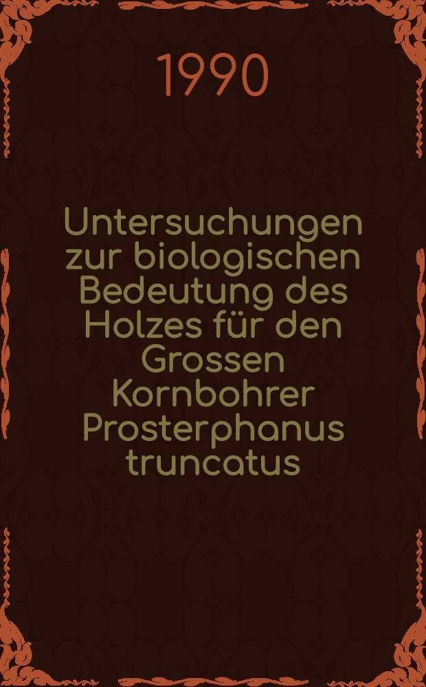 Untersuchungen zur biologischen Bedeutung des Holzes für den Grossen Kornbohrer Prosterphanus truncatus (Bostrychidae)