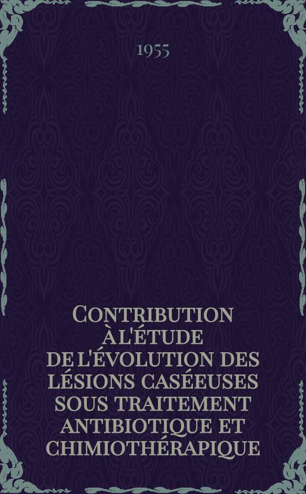 Contribution à l'étude de l'évolution des lésions caséeuses sous traitement antibiotique et chimiothérapique : Thèse présentée pour le doctorat en méd