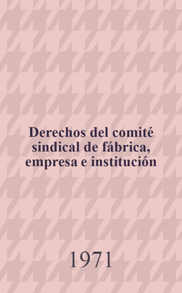 Derechos del comit&eacute; sindical de f&aacute;brica, empresa e instituci&oacute;n : Ratificadas por Decreto del Presidium del Soviet Supremo de la URSS el 27 de setiembre de 1971
