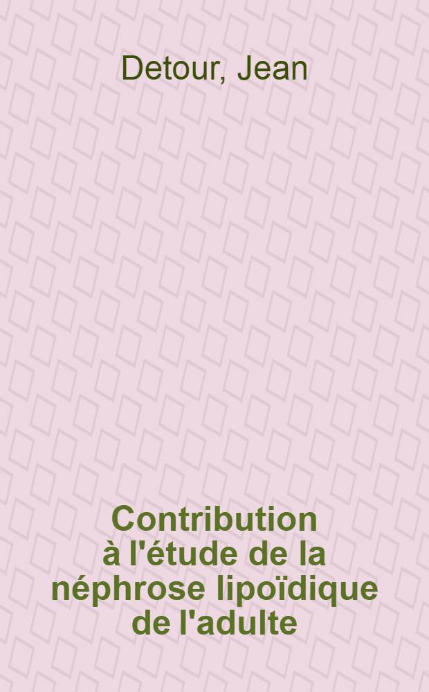Contribution à l'étude de la néphrose lipoïdique de l'adulte : Thèse pour le doctorat en méd. (diplôme d'État)