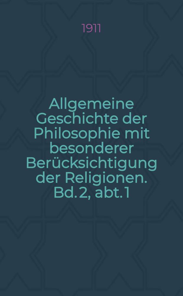 Allgemeine Geschichte der Philosophie mit besonderer Berücksichtigung der Religionen. Bd. 2, abt. 1 : Die Philosophie der Griechen