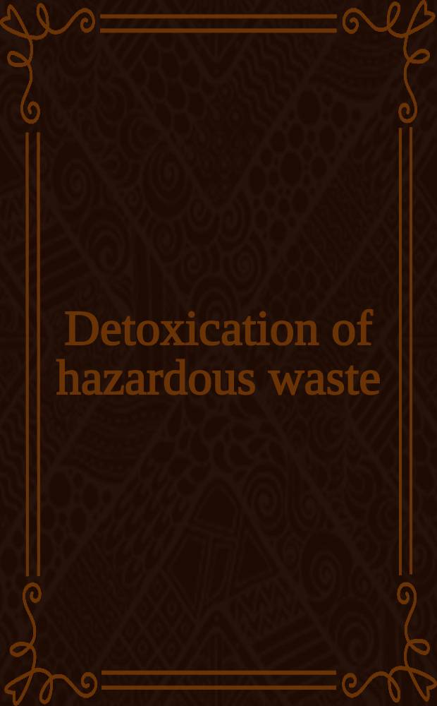 Detoxication of hazardous waste : Based on a Symp. by the Div. of environmental chemistry of the Amer. chem. soc.
