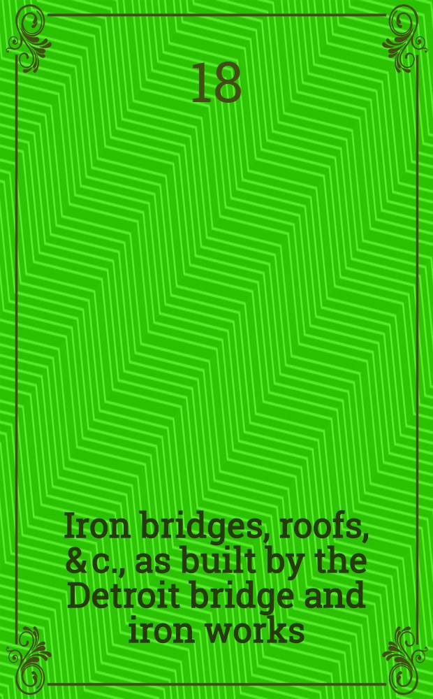 Iron bridges, roofs, & c., as built by the Detroit bridge and iron works