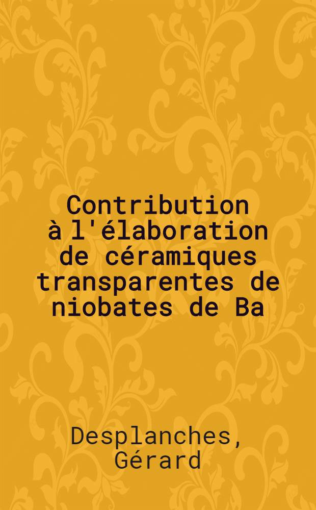 Contribution &agrave; l'&eacute;laboration de c&eacute;ramiques transparentes de niobates de Ba=Sr, Pb=Mg et Pb=Mg=Zn : Mise ou point de dispositifs de frittage sous charge : Th&egrave;se ... pr&eacute;s. &agrave; l'Univ. de Paris-Sud ..