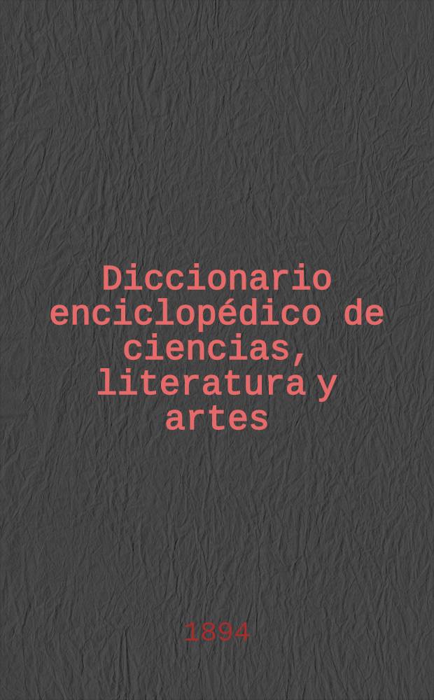 Diccionario enciclop&eacute;dico de ciencias, literatura y artes