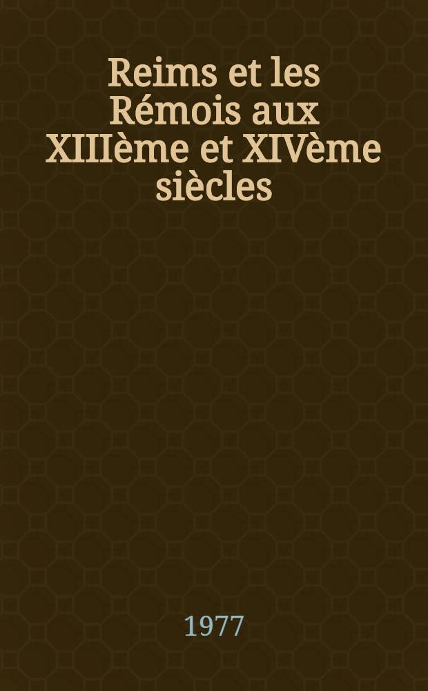 Reims et les Rémois aux XIIIème et XIVème siècles : Thèse prés. devant l'Univ. de Paris I. T. 2
