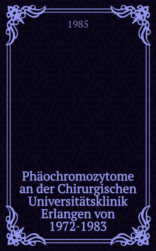 Phäochromozytome an der Chirurgischen Universitätsklinik Erlangen von 1972-1983 : Inaug.-Diss
