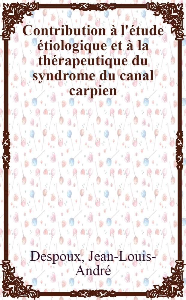 Contribution à l'étude étiologique et à la thérapeutique du syndrome du canal carpien : Thèse pour le doctorat en méd