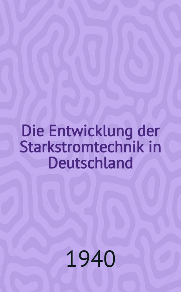 Die Entwicklung der Starkstromtechnik in Deutschland : Im Auftrage des Verbandes deutscher Elektrotechniker E. V. im NS-Bund deutscher Technik