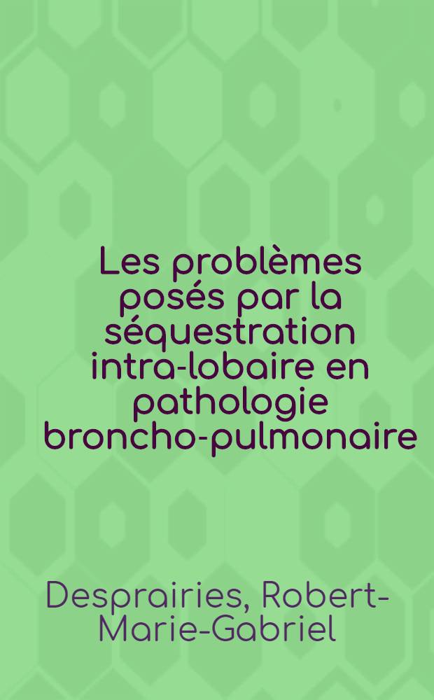 Les problèmes posés par la séquestration intra-lobaire en pathologie broncho-pulmonaire : Thèse ..