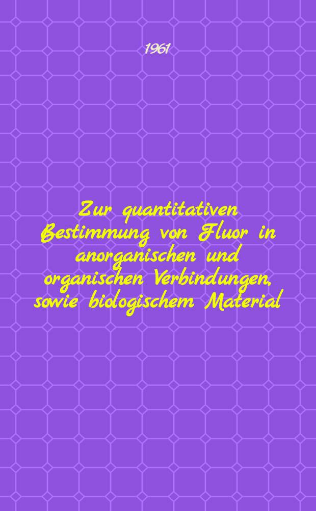 Zur quantitativen Bestimmung von Fluor in anorganischen und organischen Verbindungen, sowie biologischem Material : Von der Eidgenössischen techn. Hochschule in Zürich zur Erlangung der Würde eines Doktors der Techn. Wissenschaftlichen genehmigte Promotionsarbeit