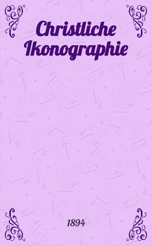 Christliche Ikonographie : Ein Handbuch zum Verständniss der christlichen Kunst
