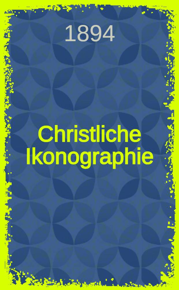 Christliche Ikonographie : Ein Handbuch zum Verständniss der christlichen Kunst. Bd. 1 : Die bildlichen Darstellungen Gottes, der allerseligsten Jungfrau und Gottesmutter Maria, der guten und bösen Geister und der göttlichen Geheimnisse
