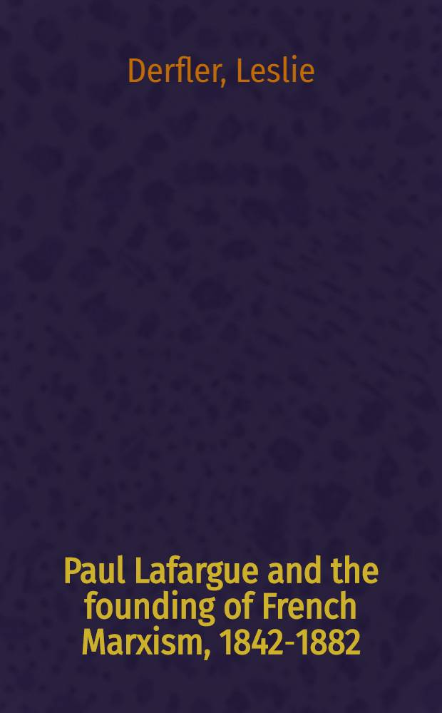 Paul Lafargue and the founding of French Marxism, 1842-1882
