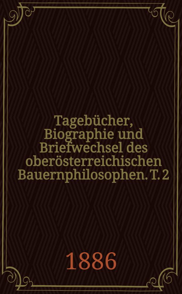 Tagebücher, Biographie und Briefwechsel des oberösterreichischen Bauernphilosophen. T. 2 : Aus Konrad Deubler's Briefwechsel