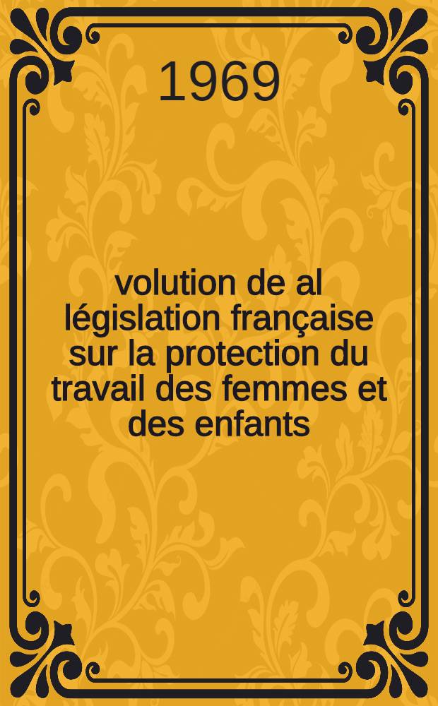 Évolution de al législation française sur la protection du travail des femmes et des enfants : Thèse ..