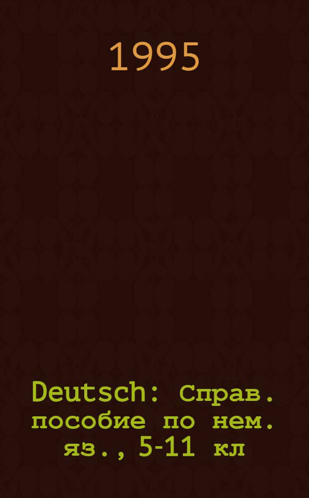 Deutsch : Справ. пособие по нем. яз., 5-11 кл