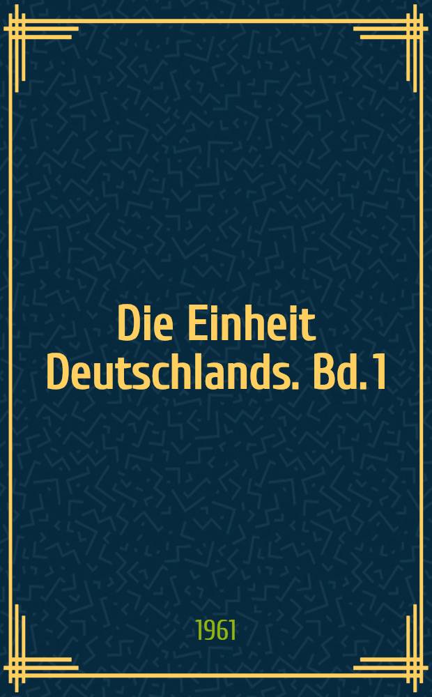 Die Einheit Deutschlands. Bd. 1 : Die Erörterungen und Entscheidungen der Kriegs- und Nachkriegskonferenzen 1941-1949