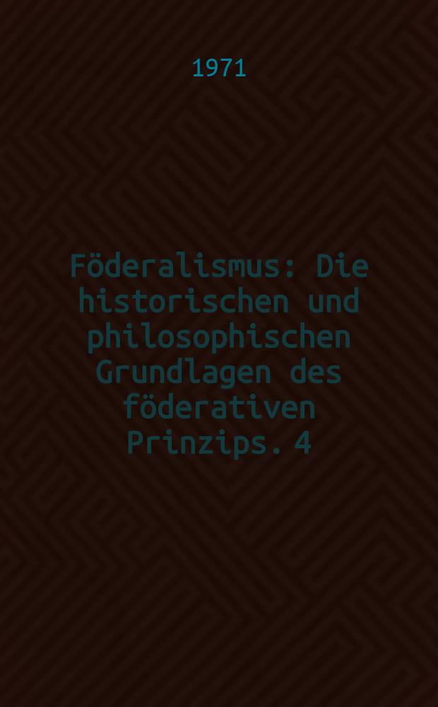 F&ouml;deralismus : Die historischen und philosophischen Grundlagen des f&ouml;derativen Prinzips. 4
