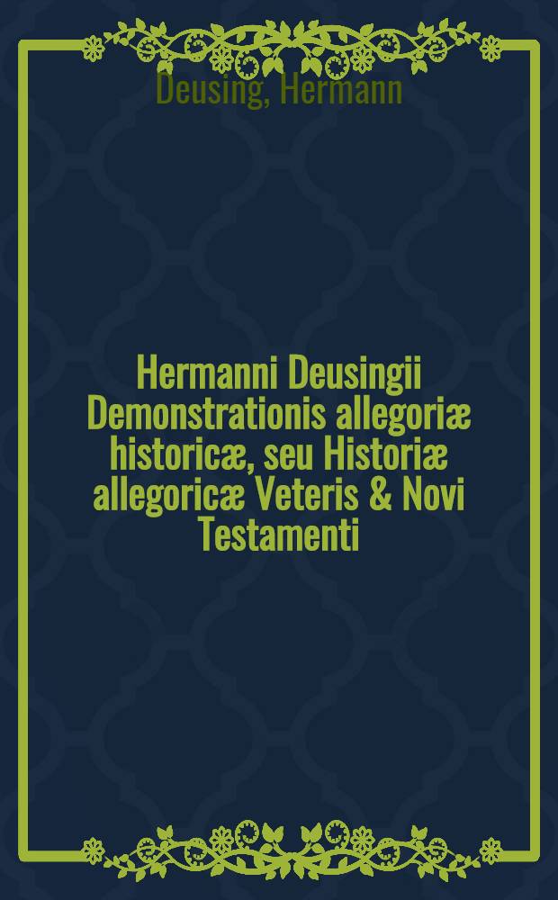 Hermanni Deusingii Demonstrationis allegori&aelig; historic&aelig;, seu Histori&aelig; allegoric&aelig; Veteris & Novi Testamenti