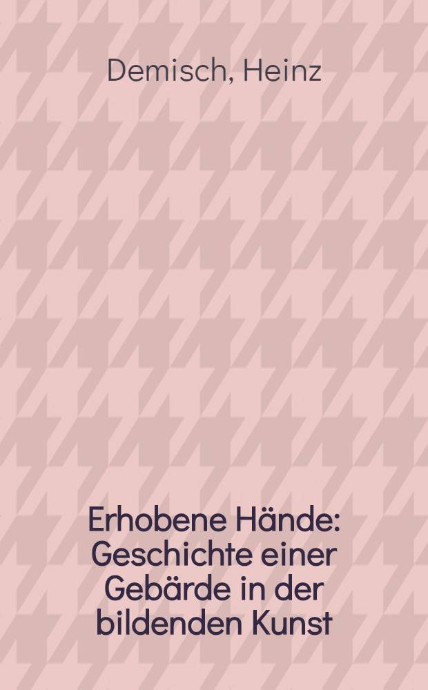 Erhobene Hände : Geschichte einer Gebärde in der bildenden Kunst
