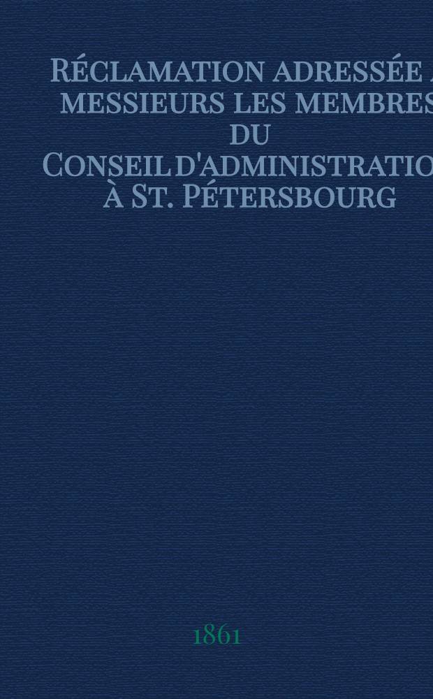 R&eacute;clamation adress&eacute;e &agrave; messieurs les membres du Conseil d'administration &agrave; St. P&eacute;tersbourg