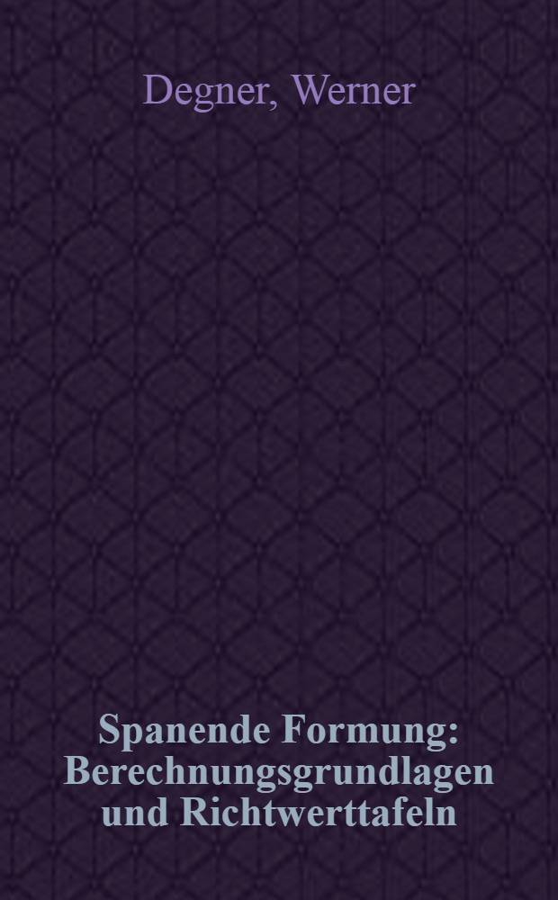 Spanende Formung : Berechnungsgrundlagen und Richtwerttafeln