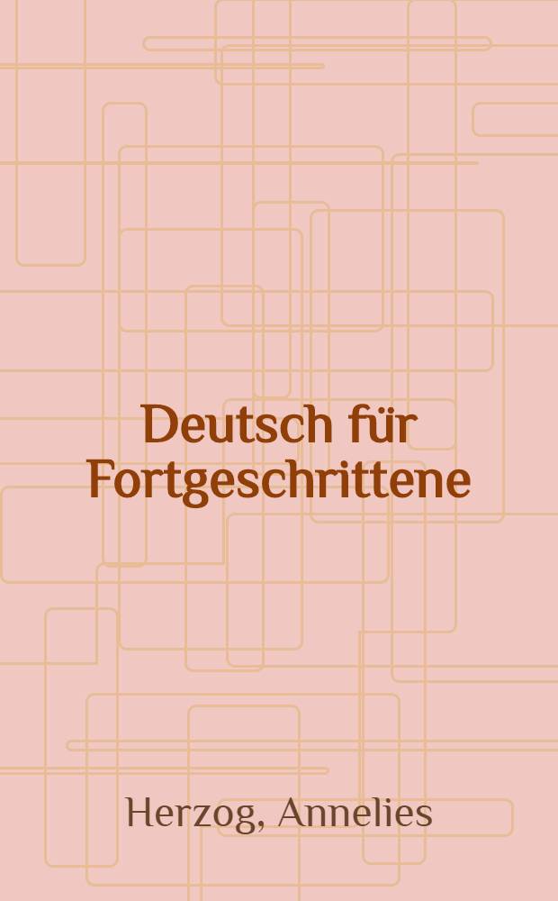 Deutsch für Fortgeschrittene : Ein Lese- und Übungsbuch für Ausländer : Mit.. einem Liederanhang
