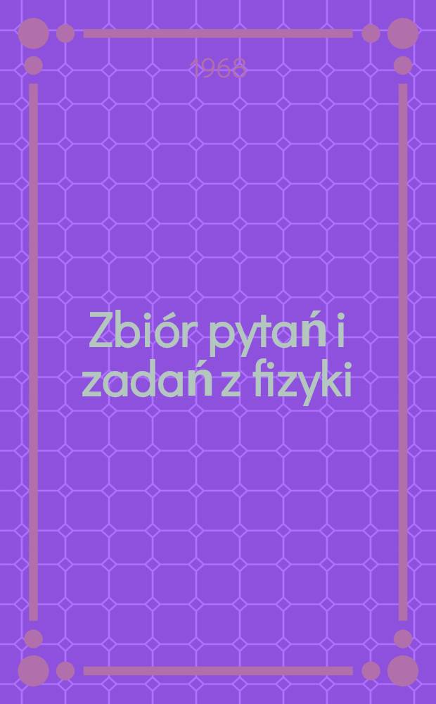 Zbi&oacute;r pytań i zadań z fizyki : Dla szkoły średniej