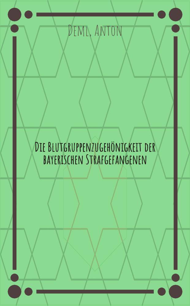 Die Blutgruppenzugehönigkeit der bayerischen Strafgefangenen : Inaug.-diss. ... der ... Medizinischen fak. der Bayerischen Friedrich-Alexanders-universität erlangen