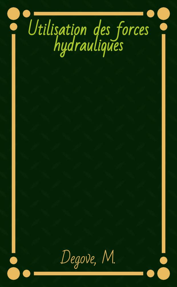 Utilisation des forces hydrauliques : (&Eacute;tudes g&eacute;n&eacute;rales et installations de chutes)