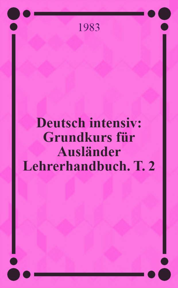 Deutsch intensiv : Grundkurs für Ausländer Lehrerhandbuch. T. 2 : Lektion 16-31