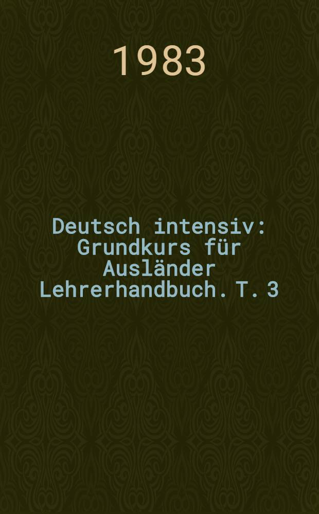 Deutsch intensiv : Grundkurs für Ausländer Lehrerhandbuch. T. 3 : Lektion 32-50