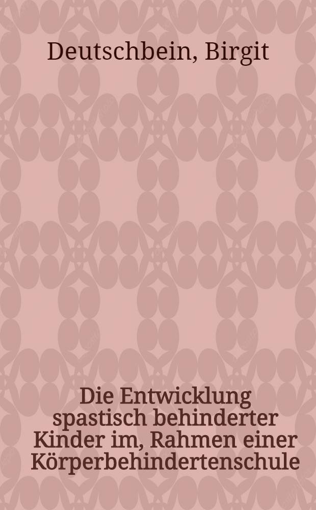 Die Entwicklung spastisch behinderter Kinder im, Rahmen einer Körperbehindertenschule : Inaug.-Diss