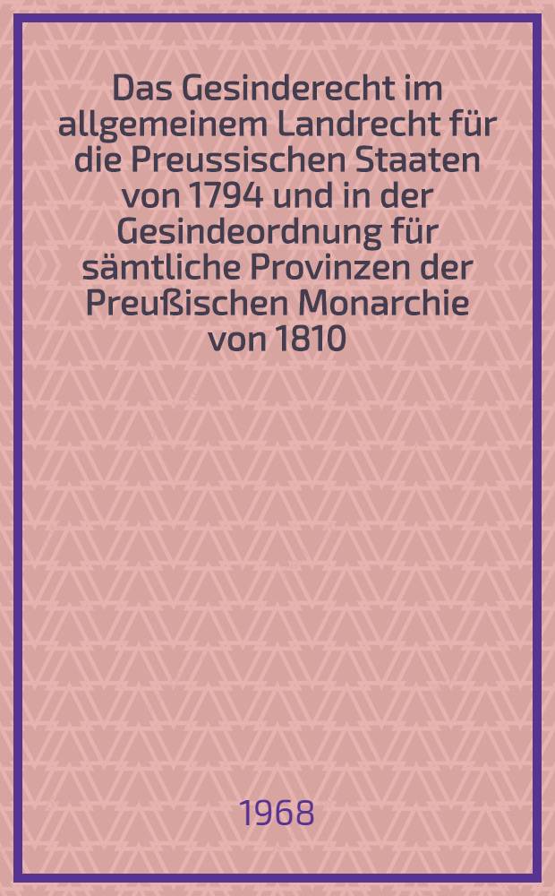 Das Gesinderecht im allgemeinem Landrecht für die Preussischen Staaten von 1794 und in der Gesindeordnung für sämtliche Provinzen der Preußischen Monarchie von 1810 : Inaug.-Diss. ... einer ... Rechtswissenschaftlichen Fakultät der Univ. zu Köln