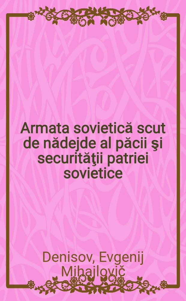 Armata sovietică scut de nădejde al păcii şi securităţii patriei sovietice : Trad. din limba rusă