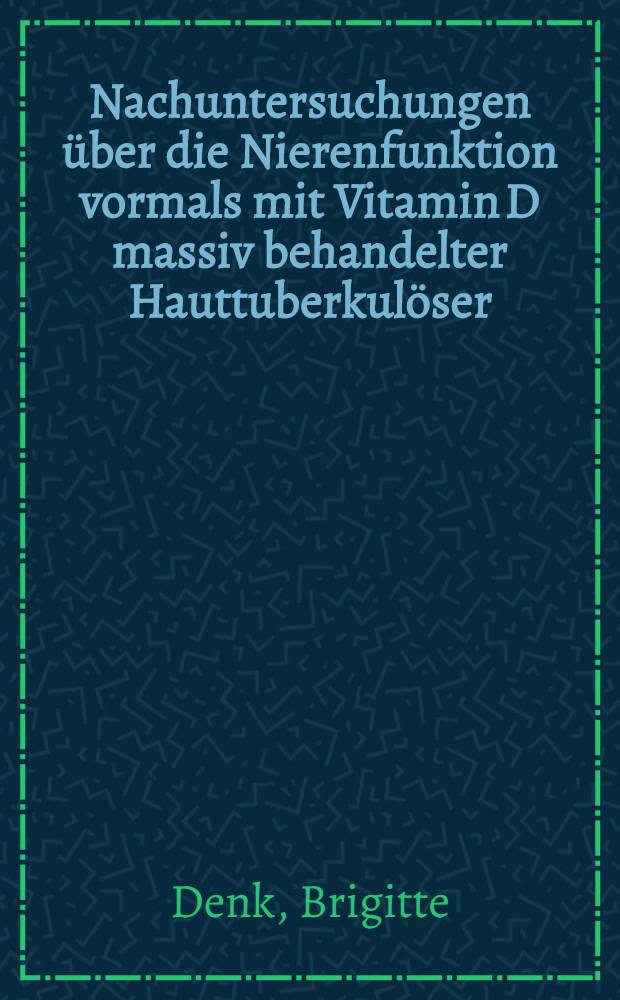 Nachuntersuchungen über die Nierenfunktion vormals mit Vitamin D massiv behandelter Hauttuberkulöser : Inaug.-Diss. ... einer ... Med. Fakultät der... Univ. zu Mainz