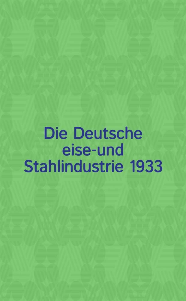 ... Die Deutsche eisen- und Stahlindustrie 1933 : Aufbau, Entwicklung, werke, Statistik und Finanzen von Konzernen, Gruppen und Einzelunternehmungen der eisen- und Stahl-Industrie, ihre Interessengebiete und Verflechtungen