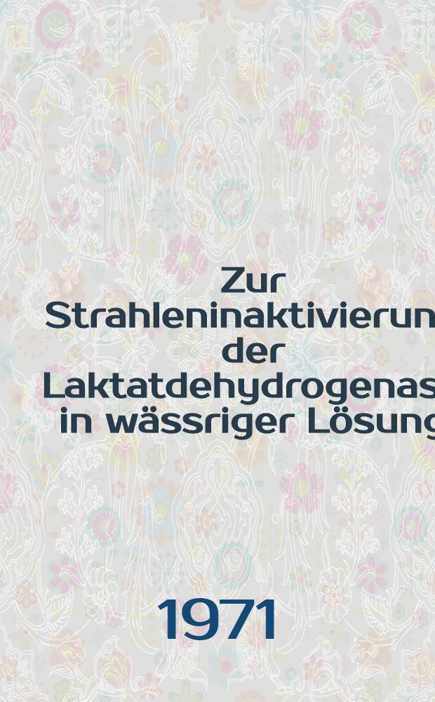 Zur Strahleninaktivierung der Laktatdehydrogenase in wässriger Lösung : Inaug.-Diss. ... der ... Med. Fak. der ... Univ. Erlangen-Nürnberg