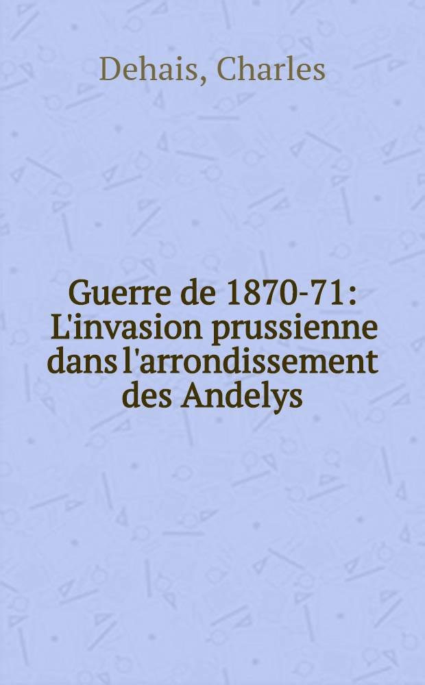 Guerre de 1870-71 : L'invasion prussienne dans l'arrondissement des Andelys