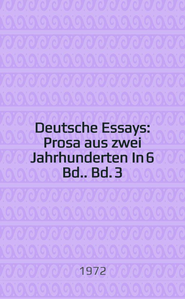Deutsche Essays : Prosa aus zwei Jahrhunderten [In 6 Bd.]. Bd. 3 : Klassiker des deutschen Essays
