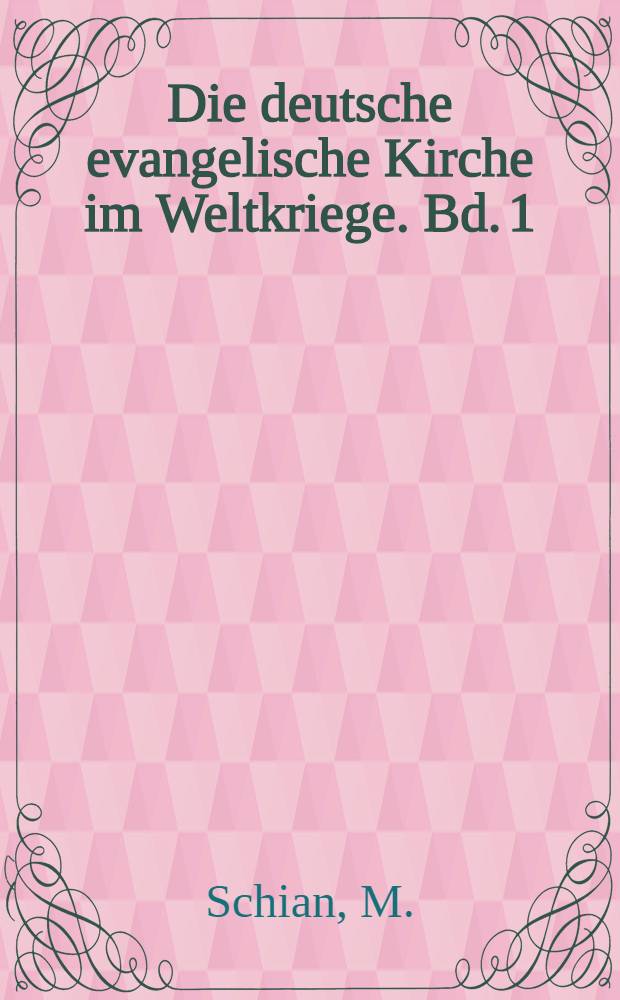 Die deutsche evangelische Kirche im Weltkriege. Bd. 1 : Die Arbeit der evangelischen Kirche im Felde