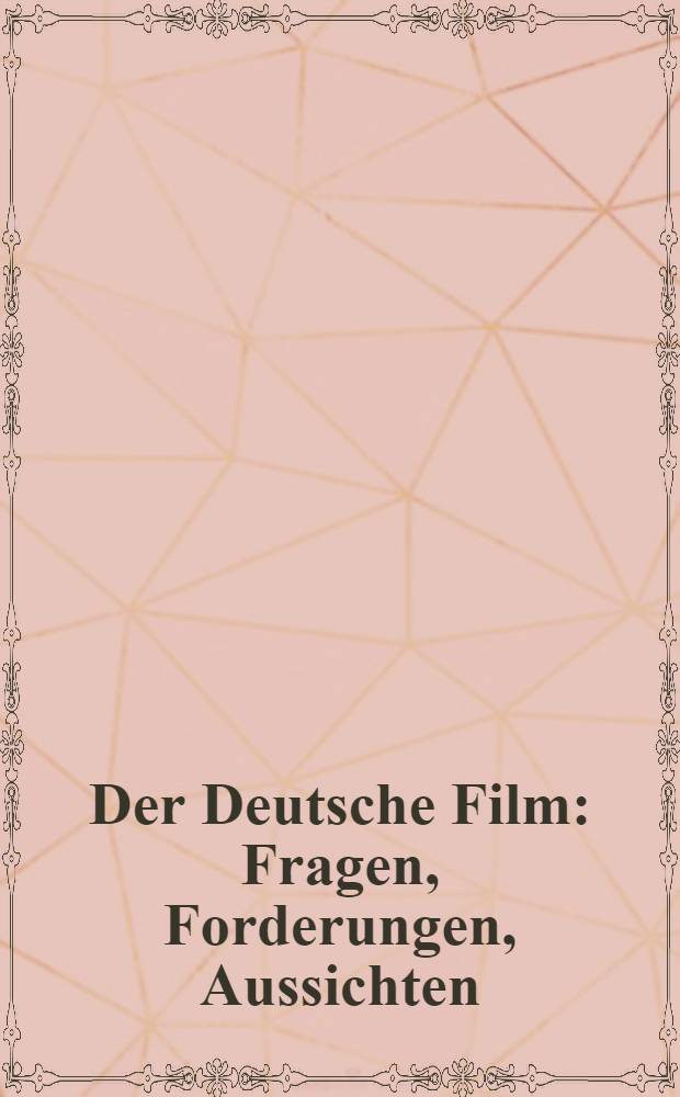 Der Deutsche Film : Fragen, Forderungen, Aussichten : Bericht vom Ersten Deutschen Film-Autoren-Kongress 6.-9. Juni 1947 in Berlin