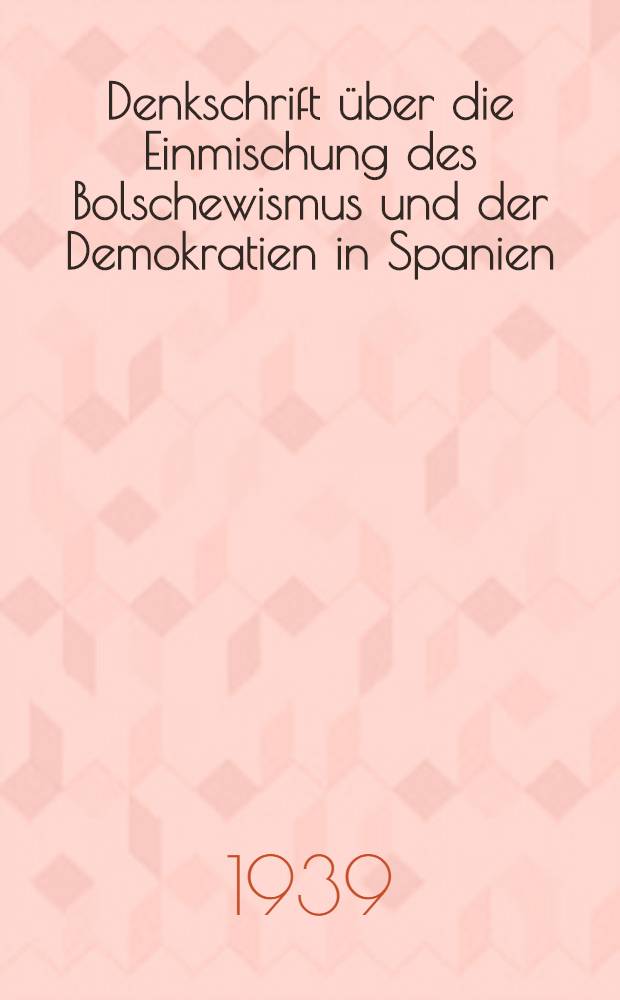 Denkschrift über die Einmischung des Bolschewismus und der Demokratien in Spanien : Ausgew. Material u. typische Beispiele