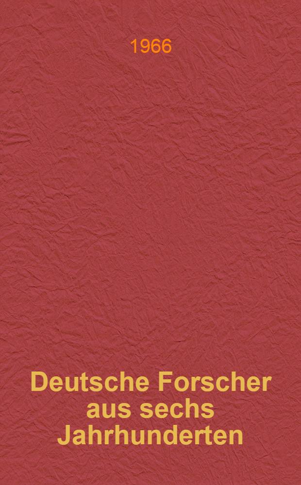 Deutsche Forscher aus sechs Jahrhunderten : Lebensbilder von Ärzten, Naturwissenschaftlern und Technikern