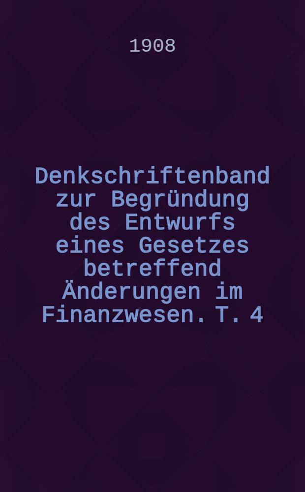 Denkschriftenband zur Begründung des Entwurfs eines Gesetzes betreffend Änderungen im Finanzwesen. T. 4 : Materialien zur Beurteilung der Zusammenhänge zwischen dem öffentlichen Schuldenwesen und dem Kapitalmarkte