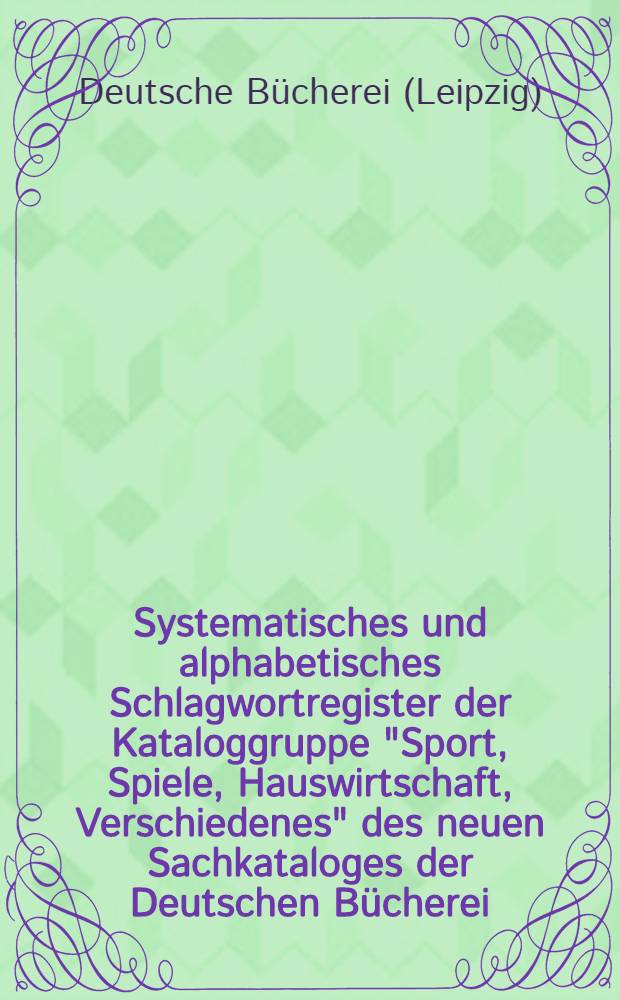 Systematisches und alphabetisches Schlagwortregister der Kataloggruppe "Sport, Spiele, Hauswirtschaft, Verschiedenes" des neuen Sachkataloges der Deutschen Bücherei, Leipzig