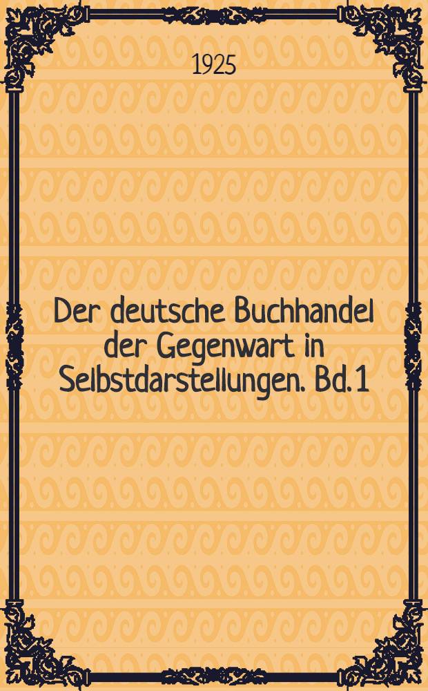Der deutsche Buchhandel der Gegenwart in Selbstdarstellungen. Bd. 1