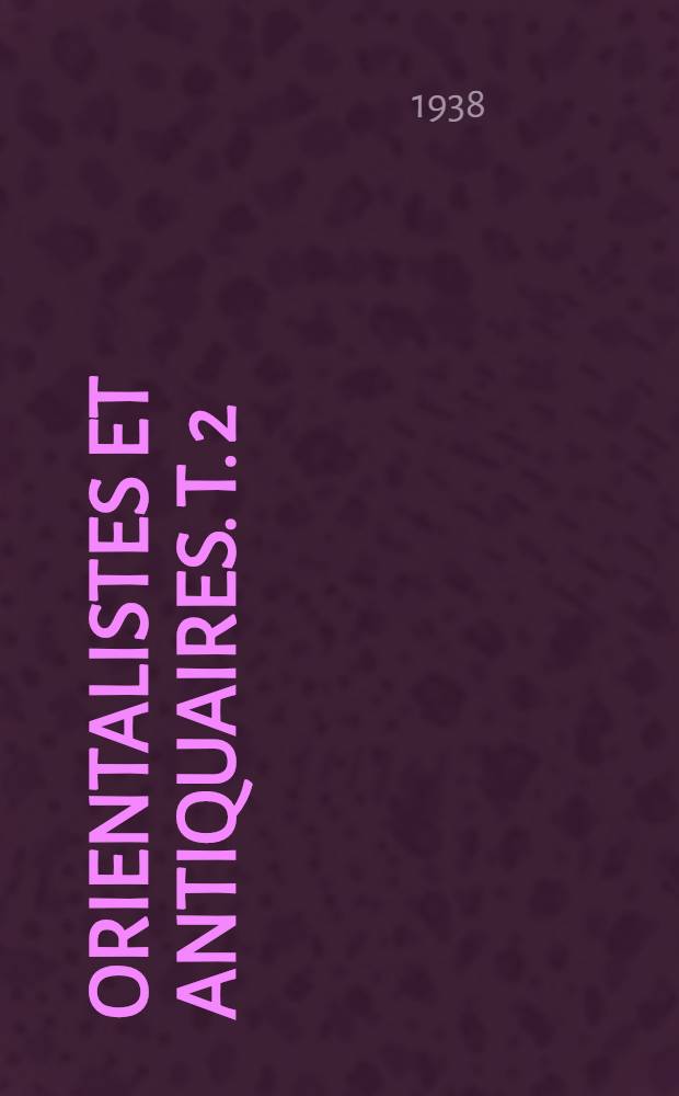 Orientalistes et antiquaires. T. 2 : Silvestre de Sacy, ses contemporains et ses disciples