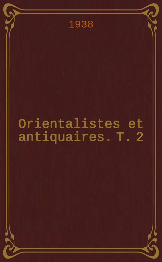 ... Orientalistes et antiquaires. T. 2 : Silvestre de Sacy, ses contemporains et ses disciples
